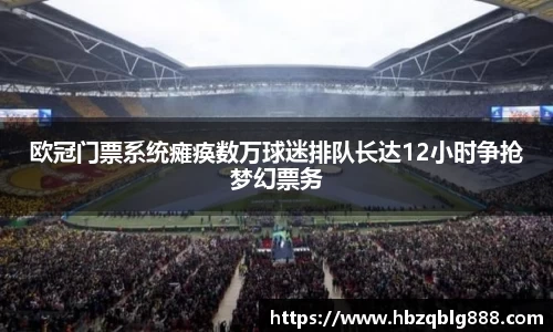 欧冠门票系统瘫痪数万球迷排队长达12小时争抢梦幻票务