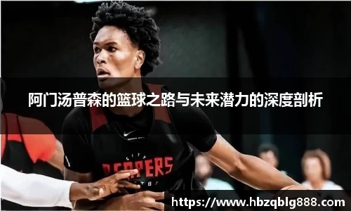 阿门汤普森的篮球之路与未来潜力的深度剖析