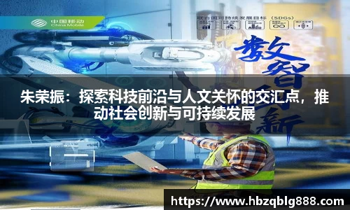 朱荣振：探索科技前沿与人文关怀的交汇点，推动社会创新与可持续发展